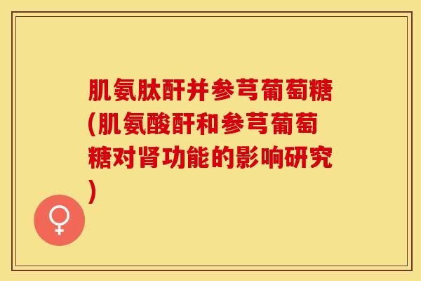 肌氨肽酐并参芎葡萄糖(肌氨酸酐和参芎葡萄糖对功能的影响研究) 肌氨肽酐并参芎葡萄糖(肌氨酸酐和参芎葡萄糖对功能的影响研究)