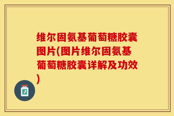 维尔固氨基葡萄糖胶囊图片(图片维尔固氨基葡萄糖胶囊详解及功效)