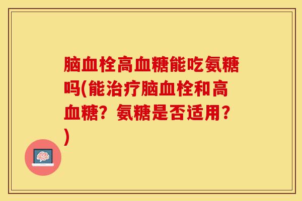 脑血栓高血糖能吃氨糖吗(能治疗脑血栓和高血糖？氨糖是否适用？)