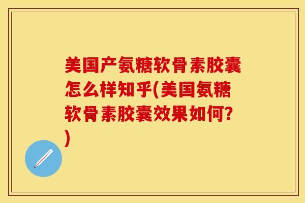 美国产氨糖软骨素胶囊怎么样知乎(美国氨糖软骨素胶囊效果如何？)
