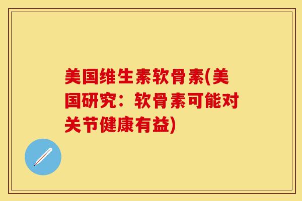 美国维生素软骨素(美国研究：软骨素可能对关节健康有益)