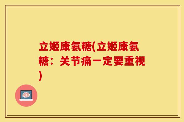 立姬康氨糖(立姬康氨糖：关节痛一定要重视)
