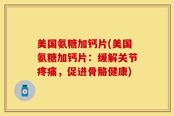 美国氨糖加钙片(美国氨糖加钙片：缓解关节疼痛，促进骨骼健康)