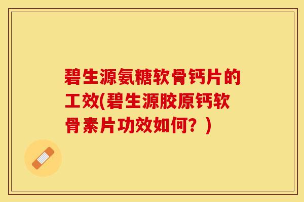 碧生源氨糖软骨钙片的工效(碧生源胶原钙软骨素片功效如何？)