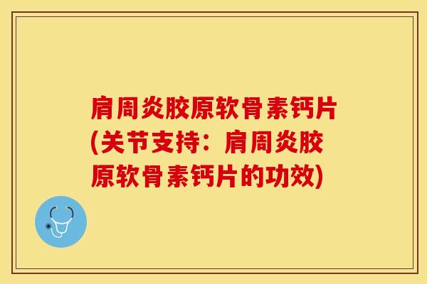 肩周炎胶原软骨素钙片(关节支持：肩周炎胶原软骨素钙片的功效)