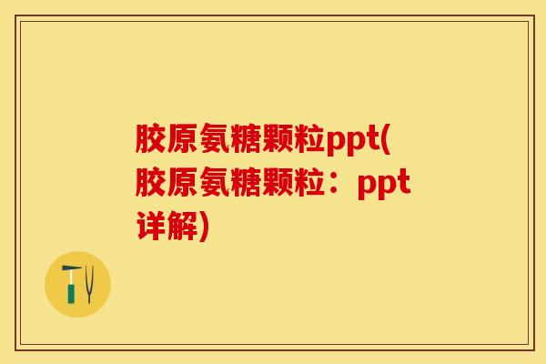 胶原氨糖颗粒ppt(胶原氨糖颗粒:ppt详解) 胶原氨糖颗粒ppt(胶原氨糖颗粒:ppt详解)