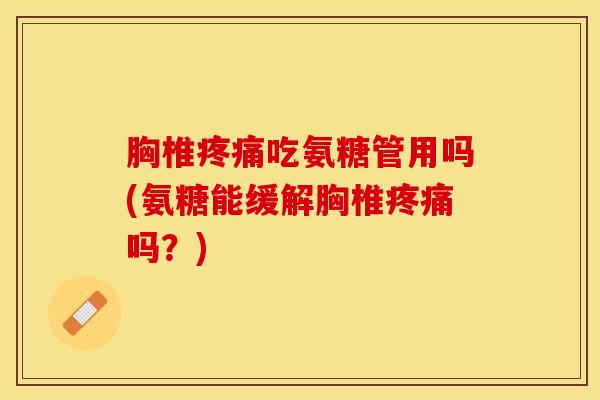 胸椎吃氨糖管用吗(氨糖能缓解胸椎吗？)