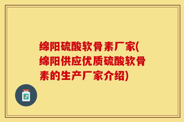 绵阳硫酸软骨素厂家(绵阳供应优质硫酸软骨素的生产厂家介绍)