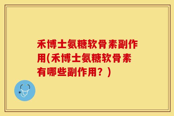 禾博士氨糖软骨素副作用(禾博士氨糖软骨素有哪些副作用?) 禾博士氨糖软骨素副作用(禾博士氨糖软骨素有哪些副作用?)