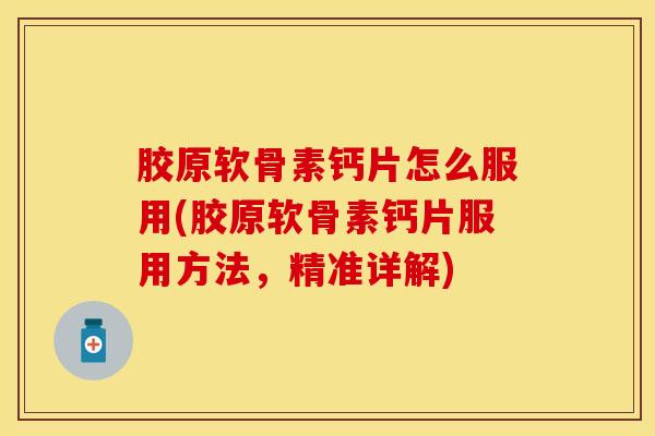 胶原软骨素钙片怎么服用(胶原软骨素钙片服用方法,精准详解) 胶原软骨素钙片怎么服用(胶原软骨素钙片服用方法,精准详解)