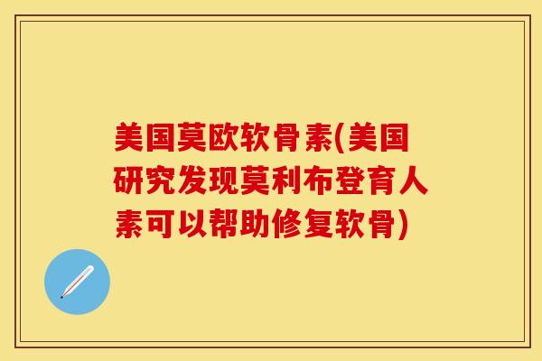 美国莫欧软骨素(美国研究发现莫利布登育人素可以帮助修复软骨) 美国莫欧软骨素(美国研究发现莫利布登育人素可以帮助修复软骨)