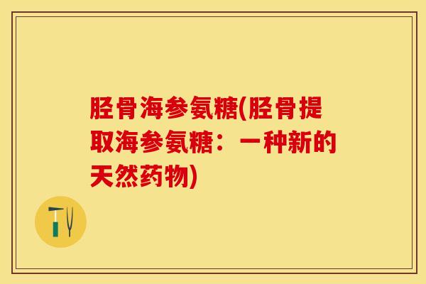 胫骨海参氨糖(胫骨提取海参氨糖：一种新的天然药物)