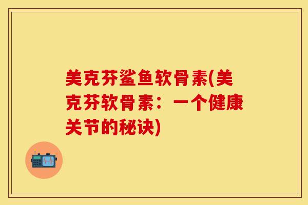 美克芬鲨鱼软骨素(美克芬软骨素：一个健康关节的秘诀)