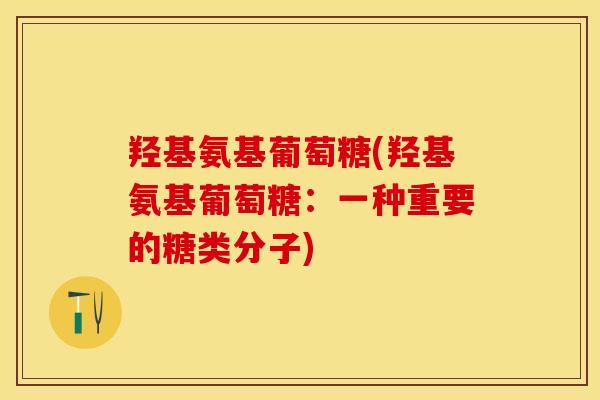 羟基氨基葡萄糖(羟基氨基葡萄糖：一种重要的糖类分子)