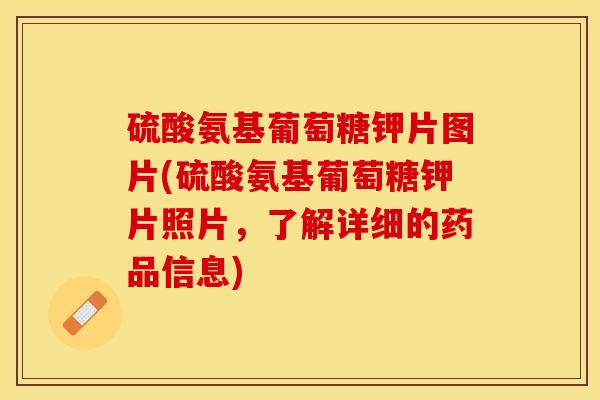 硫酸氨基葡萄糖钾片图片(硫酸氨基葡萄糖钾片照片，了解详细的药品信息)
