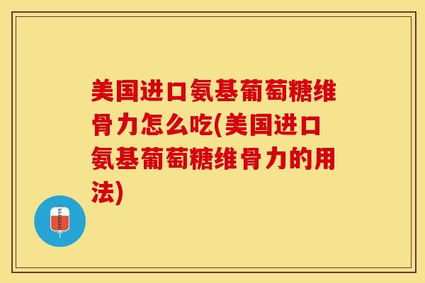美国进口氨基葡萄糖维骨力怎么吃(美国进口氨基葡萄糖维骨力的用法) 美国进口氨基葡萄糖维骨力怎么吃(美国进口氨基葡萄糖维骨力的用法)