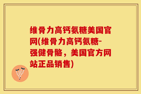 维骨力高钙氨糖美国官网(维骨力高钙氨糖-强健骨骼，美国官方网站正品销售)