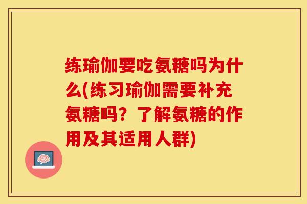 练瑜伽要吃氨糖吗为什么(练习瑜伽需要补充氨糖吗？了解氨糖的作用及其适用人群)