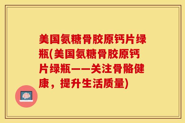 美国氨糖骨胶原钙片绿瓶(美国氨糖骨胶原钙片绿瓶——关注骨骼健康，提升生活质量)