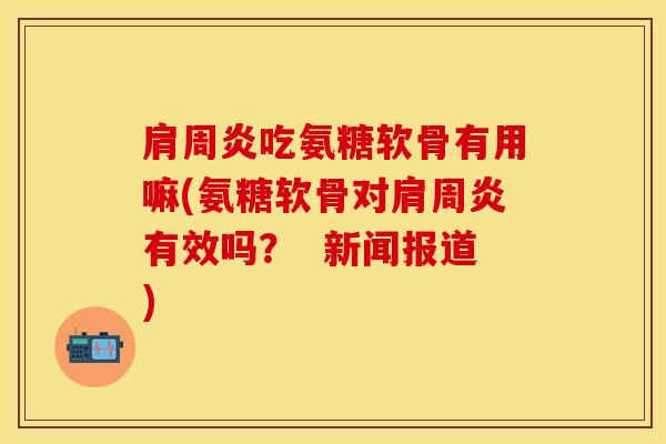 吃氨糖软骨有用嘛(氨糖软骨对有效吗? 新闻报道) 吃氨糖软骨有用嘛(氨糖软骨对有效吗? 新闻报道)