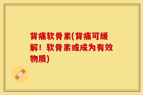 背痛软骨素(背痛可缓解！软骨素或成为有效物质)