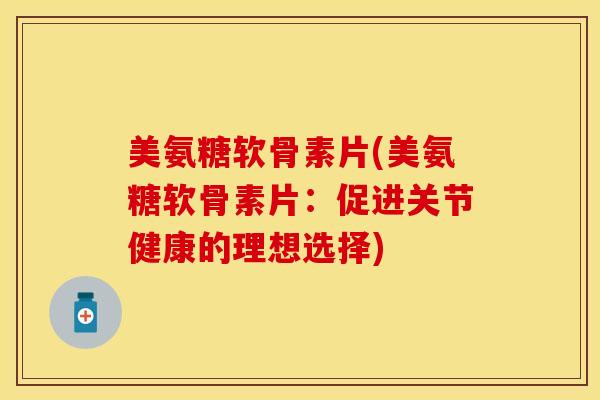 美氨糖软骨素片(美氨糖软骨素片：促进关节健康的理想选择)