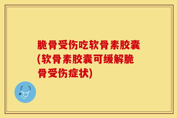 脆骨受伤吃软骨素胶囊(软骨素胶囊可缓解脆骨受伤症状) 脆骨受伤吃软骨素胶囊(软骨素胶囊可缓解脆骨受伤症状)
