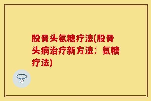 股骨头氨糖疗法(股骨头病治疗新方法：氨糖疗法)