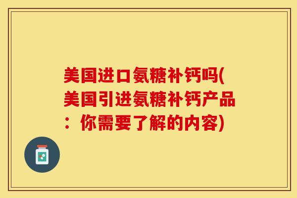 美国进口氨糖补钙吗(美国引进氨糖补钙产品：你需要了解的内容)