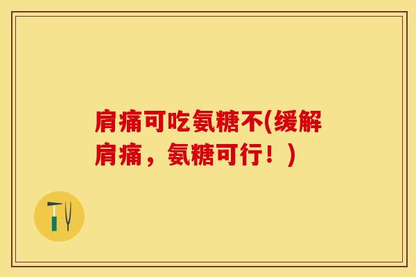 肩痛可吃氨糖不(缓解肩痛，氨糖可行！)