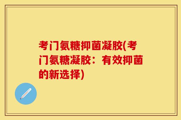 考门氨糖抑菌凝胶(考门氨糖凝胶：有效抑菌的新选择)