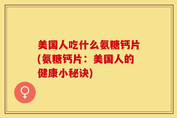 美国人吃什么氨糖钙片(氨糖钙片：美国人的健康小秘诀)