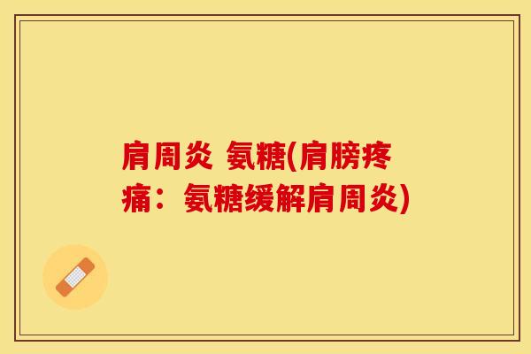 肩周炎 氨糖(肩膀疼痛：氨糖缓解肩周炎)