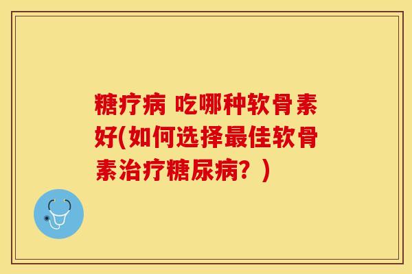 糖疗 吃哪种软骨素好(如何选择佳软骨素？)
