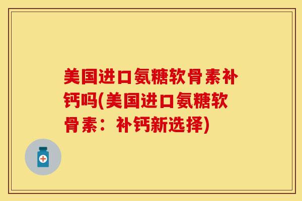 美国进口氨糖软骨素补钙吗(美国进口氨糖软骨素：补钙新选择)