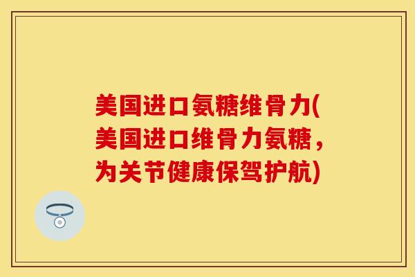 美国进口氨糖维骨力(美国进口维骨力氨糖,为关节健康保驾护航) 美国进口氨糖维骨力(美国进口维骨力氨糖,为关节健康保驾护航)