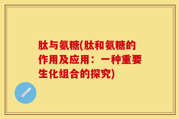 肽与氨糖(肽和氨糖的作用及应用：一种重要生化组合的探究)