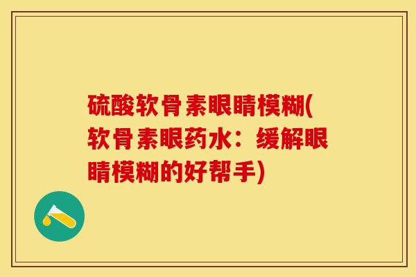 硫酸软骨素眼睛模糊(软骨素眼药水：缓解眼睛模糊的好帮手)