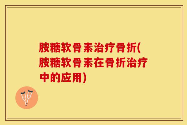 胺糖软骨素(胺糖软骨素在中的应用) 胺糖软骨素(胺糖软骨素在中的应用)