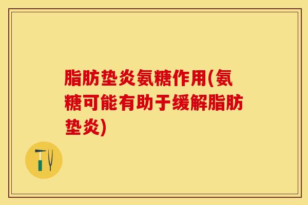 脂肪垫炎氨糖作用(氨糖可能有助于缓解脂肪垫炎)