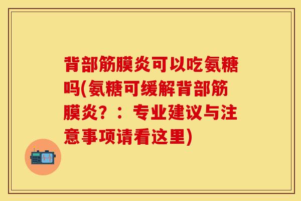 背部筋膜炎可以吃氨糖吗(氨糖可缓解背部筋膜炎？：专业建议与注意事项请看这里)