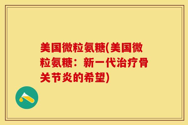 美国微粒氨糖(美国微粒氨糖:新一代骨的希望) 美国微粒氨糖(美国微粒氨糖:新一代骨的希望)