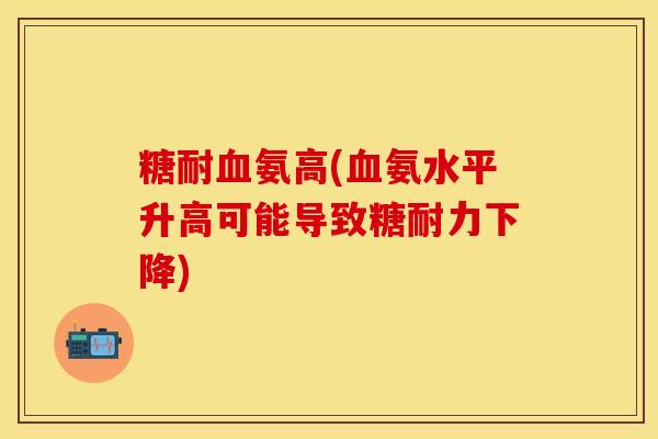 糖耐血氨高(血氨水平升高可能导致糖耐力下降)