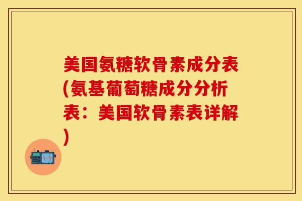 美国氨糖软骨素成分表(氨基葡萄糖成分分析表：美国软骨素表详解)