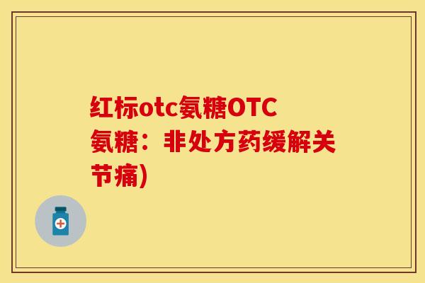 红标otc氨糖OTC氨糖：非处方药缓解关节痛)