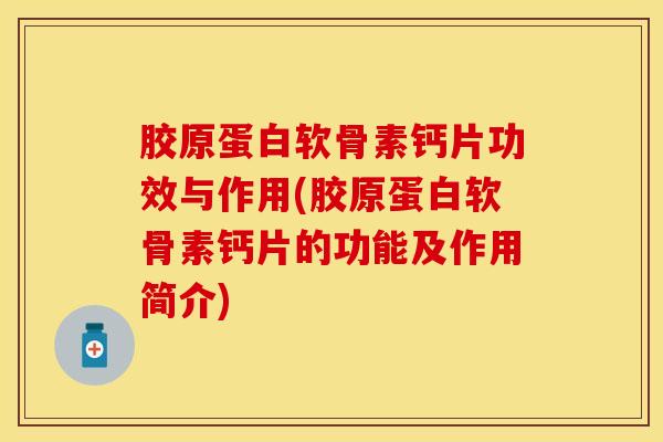 胶原蛋白软骨素钙片功效与作用(胶原蛋白软骨素钙片的功能及作用简介)