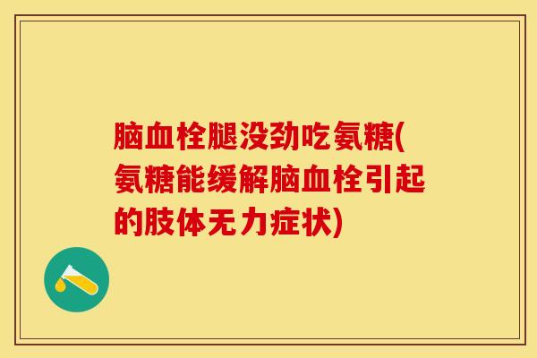 脑腿没劲吃氨糖(氨糖能缓解脑引起的肢体无力症状) 脑腿没劲吃氨糖(氨糖能缓解脑引起的肢体无力症状)