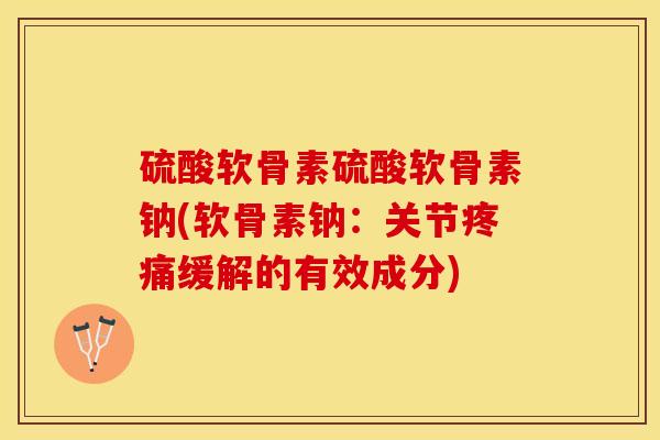 硫酸软骨素硫酸软骨素钠(软骨素钠：关节缓解的有效成分)