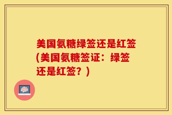 美国氨糖绿签还是红签(美国氨糖签证：绿签还是红签？)