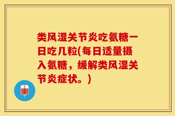 类风湿关节炎吃氨糖一日吃几粒(每日适量摄入氨糖，缓解类风湿关节炎症状。)